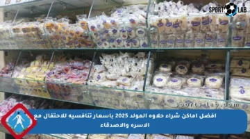 أفضل أماكن شراء حلاوة المولد 2025 بأسعار تنافسية للاحتفال مع الأسرة والأصدقاء
